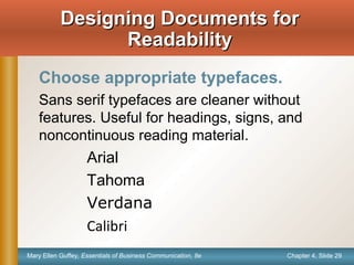 Chapter 4, Slide 29Mary Ellen Guffey, Essentials of Business Communication, 8e
Choose appropriate typefaces.
Sans serif typefaces are cleaner without
features. Useful for headings, signs, and
noncontinuous reading material.
Arial
Tahoma
Verdana
Calibri
Designing Documents forDesigning Documents for
ReadabilityReadability
 