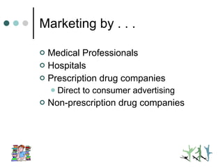 Marketing by . . . Medical Professionals Hospitals Prescription drug companies Direct to consumer advertising Non-prescription drug companies 