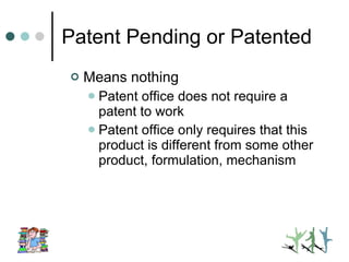 Patent Pending or Patented Means nothing Patent office does not require a patent to work Patent office only requires that this product is different from some other product, formulation, mechanism 