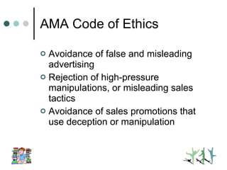 AMA Code of Ethics Avoidance of false and misleading advertising Rejection of high-pressure manipulations, or misleading sales tactics Avoidance of sales promotions that use deception or manipulation 