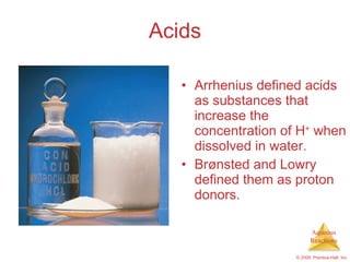 Acids Arrhenius defined acids as substances that increase the concentration of H +  when dissolved in water. Brønsted  and  Lowry defined them as proton donors. 