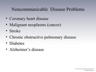 Noncommunicable Disease Problems
•   Coronary heart disease
•   Malignant neoplasms (cancer)
•   Stroke
•   Chronic obstructive pulmonary disease
•   Diabetes
•   Alzheimer’s disease
 