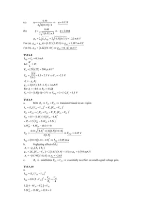 0.40
(a)        η=                            ⇒ η = 0.153
                2 2 ( 0.35 ) + 1
                              0.40
(b)          η=                           ⇒ η = 0.104
                  2 2 ( 0.35 ) + 3
           g m = 2 K n I DQ = 2     ( 0.5 )( 0.75) = 1.22 mA / V
For (a),   g mb = g m η = (1.22 )( 0.153) ⇒ g mb = 0.187 mA / V
For (b),   g mb = (1.22 )( 0.104 ) ⇒ g mb = 0.127 mA / V

TYU4.8
I DQ = I Q = 0.5 mA
     W
Let      = 25
      L
K n = ( 20 )( 25 ) = 500 μ A / V 2
        0.5
VGS =        + 1.5 = 2.5 V ⇒ VS = −2.5 V
        0.5
Av = − g m RD
g m = 2 ( 0.5 )( 2.5 − 1.5 ) = 1 mA/V
For Av = −4.0 ⇒ RD = 4 kΩ
VD = 5 − ( 0.5 )( 4 ) = 3 V ⇒ VDSQ = 3 − ( −2.5 ) = 5.5 V

TYU4.9
a.     With RG ⇒ VGS = VDS ⇒ transistor biased in sat. region
I D = K n (VGS − VTN ) = K n (VDS − VTN )
                              2                   2



VDS = VDD − I D RD = VDD − K n RD (VDS − VTN )
                                                          2



VDS = 15 − ( 0.15 )(10 )(VDS − 1.8 )
                                            2


= 15 − 1.5 (VDS − 3.6VDS + 3.24 )
             2

    2
1.5VDS − 4.4VDS − 10.14 = 0

                ( 4.4 )       + ( 4 )(1.5 )(10.14 )
                          2
        4.4 ±
VDS =                                                 ⇒ VDSQ = 4.45 V
                          2 (1.5 )
I DQ = ( 0.15 )( 4.45 − 1.8 ) ⇒ I DQ = 1.05 mA
                                     2


b.        Neglecting effect of RG:
 Av = − g m ( RD RL )
g m = 2 K n (VGS − VTN ) = 2 ( 0.15 )( 4.45 − 1.8 ) ⇒ g m = 0.795 mA/V
 Av = − ( 0.795 )(10 5 ) ⇒ Av = −2.65
c.         RG ⇒ establishes VGS = VDS ⇒ essentially no effect on small-signal voltage gain.

TYU4.10
a.
I DQ = K n (VGS − VTN )
                        2


                                  VSG VSG
I DQ = 0.8 ( 2 − VSG ) =
                      2
                                     =
                                  RS   4
3.2 ( 4 − 4VSG + VSG ) = VSG
                   2

     2
3.2VSG − 13.8VSG + 12.8 = 0
 