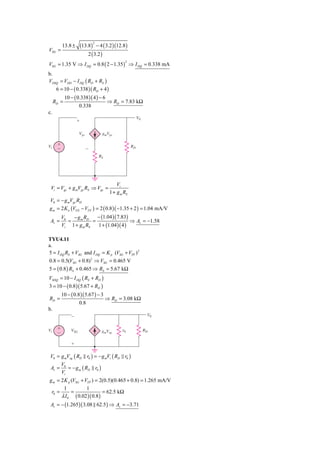 (13.8) − 4 ( 3.2 )(12.8 )
                               2
          13.8 ±
VSG =
                     2 ( 3.2 )
       = 1.35 V ⇒ I DQ = 0.8 ( 2 − 1.35 ) ⇒ I DQ = 0.338 mA
                                         2
VSG
b.
VDSQ = VDD − I DQ ( RD + RS )
   6 = 10 − ( 0.338 )( RD + 4 )
            10 − ( 0.338 )( 4 ) − 6
     RD =                               ⇒ RD = 7.83 kΩ
                     0.338
c.
                                                           V0
                   ϩ

                     Vgs            gmVgs


Vi    ϩ                                               RD
      Ϫ                    Ϫ
                                   RS




                                             Vi
 Vi = Vgs + g mVgs RS ⇒ Vgs =
                                         1 + g m RS
V0 = − g mVgs RD
g m = 2 K n (VGS − VTN ) = 2 ( 0.8 )( −1.35 + 2 ) = 1.04 mA/V
          V0   − g m RD   − (1.04 )( 7.83)
 Av =        =          =                  ⇒ Av = −1.58
          Vi 1 + g m RS   1 + (1.04 )( 4 )

TYU4.11
a.
5 = I DQ RS + VSG and I DQ = K p (VSG + VTP ) 2
0.8 = 0.5(VSG + 0.8) 2 ⇒ VSG = 0.465 V
5 = ( 0.8 ) RS + 0.465 ⇒ RS = 5.67 kΩ
VSDQ = 10 − I DQ ( RS + RD )
3 = 10 − ( 0.8 )( 5.67 + RD )
          10 − ( 0.8 )( 5.67 ) − 3
RD =                                    ⇒ RD = 3.08 kΩ
                     0.8
b.
               Ϫ                                                 V0


Vi    ϩ        VSG                              r0              RD
      Ϫ                             gmVsg

               ϩ


 V0 = g mVsg ( RD r0 ) = − g mVi ( RD r0 )
      V
 Av = 0 = − g m ( RD r0 )
      Vi
g m = 2 K p (VSG + VTP ) = 2(0.5)(0.465 + 0.8) = 1.265 mA/V
        1           1
 r0 =       =               = 62.5 kΩ
      λ I 0 ( 0.02 )( 0.8 )
 Av = − (1.265 )( 3.08 62.5 ) ⇒ Av = −3.71
 