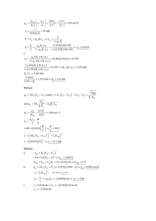 2 I DSS   ⎛ VGS          ⎞ 2 ( 8 ) ⎛ 1.75 ⎞
gm =                   ⎜1 −           ⎟=        ⎜1 −     ⎟ = 2.29 mA/V
              VP       ⎝ VP           ⎠ 3.5 ⎝        3.5 ⎠
                  1
 r0 =                     = 50 kΩ
             ( 0.01)( 2 )
                                                        Vi
 Vi = Vgs + g m RS Vgs ⇒ Vgs =
                                                    1 + g m RS
             V0   g m RS r0     ( 2.29 ) [5.88 50]
 Av =           =            =                       ⇒ Av = 0.9234
             V1 1 + g m RS r0 1 + ( 2.29 ) [5.88 50]
c.
               g m ( RS        RL ) ro
Av =                                              = ( 0.80 )( 0.9234 ) = 0.7387
             1 + g m ( RS        RL ro )
  ( 2.29 )( RS             RL ro )
                                             = 0.7387 ⇒ RS        RL ro = 1.235 kΩ
1 + ( 2.29 )( RS               RL ro )
RS ro = 5.261 kΩ
 5.261RL
           = 1.235 kΩ ⇒ RL = 1.61 kΩ
5.261 + RL

TYU4.1
                                                                                     I DQ
g m = 2 K n (VGS − VTN ) and I D = K n (VGS − VTN ) ⇒ VGS − VTN =
                                                                       2

                                                                                     Kn
                               I DQ
and g m = 2 K n                       = 2 K n I DQ
                               Kn
           ( 3.4 )
                                  2
     g2
Kn = m =           = 1.445 mA / V
    4 I DQ  4 ( 2)
             μ n Cox W
K        =             ⋅
     n
               2           L
                  ⎛W                  ⎞ W
1.445 = ( 0.018 ) ⎜                   ⎟⇒   = 80.3
                  ⎝L                  ⎠  L
                                             −1             −1
ro = ⎡λ K n (VGS − VTN ) ⎤ = ⎡λ I DQ ⎤
                        2
     ⎣                    ⎦  ⎣       ⎦
                                 −1
ro = ⎡( 0.015 )( 2 ) ⎤ ⇒ ro = 33.3 k Ω
     ⎣               ⎦

TYU4.2
                    I DQ = K n (VGS − VTN )
                                                        2
a.
                    0.4 = 0.5 (VGS − 2 ) ⇒ VGS = 2.894 V
                                                    2



                   VDSQ = VDD − I DQ RD = 10 − ( 0.4 )(10 ) ⇒ VDSQ = 6 V
b.                 g m = 2 K n (VGS − VTN ) = 2 ( 0.5 )( 2.894 − 2 ) ⇒ g m = 0.894 mA/V
                                        −1
                   r0 = ⎡ λ I DQ ⎤ , λ = 0 ⇒ r0 = ∞
                        ⎣        ⎦
                        v0
                   Av = = − g m RD = − ( 0.894 )(10 ) ⇒ Av = −8.94
                        vi
c.                 vi = 0.4sin ω t ⇒ vds = − ( 8.94 )( 0.4 ) sin ω t
                   vds = −3.58sin ω t
 