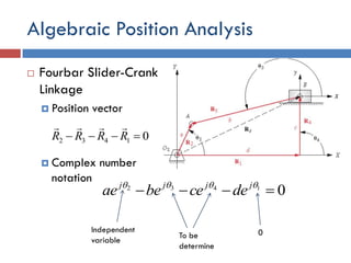 Algebraic Position Analysis
 Fourbar Slider-Crank
Linkage
 Position vector
 Complex number
notation
01432  RRRR

01432
  jjjj
decebeae
0Independent
variable
To be
determine
 
