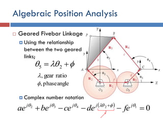 Algebraic Position Analysis
 Geared Fivebar Linkage
 Using the relationship
between the two geared
links;
 Complex number notation
  25
 
012432
   jjjjj
fedecebeae
ratiogear,
anglephase,
 