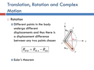Translation, Rotation and Complex
Motion
 Rotation
 Different points in the body
undergo different
displacements and thus there is
a displacement difference
between any two points chosen
 Euler’s theorem
BAABBB RRR  ''
 