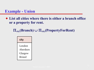 Example - Union List all cities where there is either a branch office or a property for rent.  city (Branch)      city (PropertyForRent) Pearson Education © 2009 