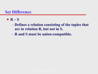 Set Difference R – S Defines a relation consisting of the tuples that are in relation R, but not in S.  R and S must be union-compatible. Pearson Education © 2009 