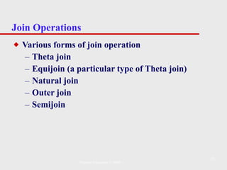 Join Operations Various forms of join operation Theta join Equijoin (a particular type of Theta join) Natural join Outer join Semijoin Pearson Education © 2009 