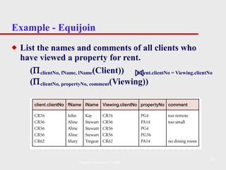 Example - Equijoin  List the names and comments of all clients who have viewed a property for rent. (  clientNo, fName, lName (Client))  Client.clientNo = Viewing.clientNo  (  clientNo, propertyNo, comment (Viewing)) Pearson Education © 2009 
