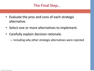 ©McGraw-Hill Education.
The Final Step…
• Evaluate the pros and cons of each strategic
alternative.
• Select one or more alternatives to implement.
• Carefully explain decision rationale.
– Including why other strategic alternatives were rejected
 