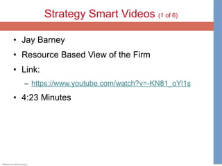 ©McGraw-Hill Education.
Strategy Smart Videos (1 of 6)
• Jay Barney
• Resource Based View of the Firm
• Link:
– https://www.youtube.com/watch?v=-KN81_oYl1s
• 4:23 Minutes
 