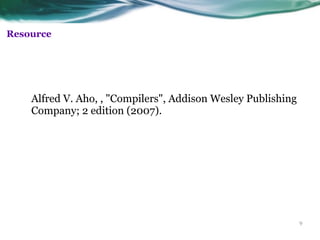 9
Resource
Alfred V. Aho, , "Compilers", Addison Wesley Publishing
Company; 2 edition (2007).
 