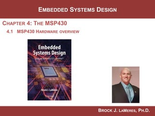 BROCK J. LAMERES, PH.D.
CHAPTER 4: THE MSP430
EMBEDDED SYSTEMS DESIGN
4.1 MSP430 HARDWARE OVERVIEW
Image Courtesy of
Recording Connection of Canada
 