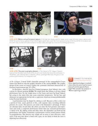 Components of Mise-en-Scene 139 
4.113 4.114 
4.113–4.114 Motion and performance capture. In the high-tech studio used for Avatar, actors wear full-body motion-capture suits 
(4.113). For performance capture of Sam Worthington, green dots cover the most expressive areas of the face (4.114). A miniature cam-era, 
with rows of small LED bulbs trained on his face, adds extra light as it records his shifting expressions. 
4.115 4.116 
4.115–4.116 The actor as graphic element. In The Cabinet of Dr. Caligari, Cesare’s 
body echoes the tilted tree trunks (4.115), his arms and hands their branches and leaves. In 
Breathless, Jean Seberg’s face is linked to a Renoir painting (4.116). Does she give an inex-pressive 
performance or an enigmatic one? 
of Dr. Caligari, Conrad Veidt’s dancelike portrayal of the somnambulist Cesare 
makes him blend in with the graphic elements of the setting (4.115). The graphic 
design of this scene in Caligari typifi es the systematic distortion characteristic of 
German Expressionism (pp. 473–476). 
In Breathless, director Jean-Luc Godard juxtaposes Jean Seberg’s face with 
a print of a Renoir painting (4.116). We might think that Seberg is giving a bland 
performance here, for she simply poses in the frame and turns her head. Indeed, 
her acting in the entire fi lm may seem somewhat inexpressive. Yet her face and 
demeanor are appropriate for her role, a capricious American woman unfathomable 
to her Parisian boyfriend. 
A performance may be shaped by editing as well. Because a fi lm is shot over 
a period of time, actors perform in bits, with separate shots recording different 
portions of a scene. This process can work to the fi lmmaker’s advantage. If there 
are alternate takes of each shot, the editor can select the best gestures and expres-sions 
and create a composite performance better than any sustained performance 
is likely to be. By adding sound and other shots, the fi lmmaker can build up the 
performance still further. Sometimes a performance will be created almost wholly 
in postproduction. The director may simply tell an actor to stare offscreen, wide-eyed. 
If the next shot shows a hand with a gun, we are likely to think the actor is 
depicting fear effectively. 
CoNNECT To THE BLoG 
www.davidbordwell.net/blog 
When digital technology is involved, 
where does the actor’s performance 
leave off and the special effects 
begin? We consider the question in 
“Motion-capturing an oscar.” 
 