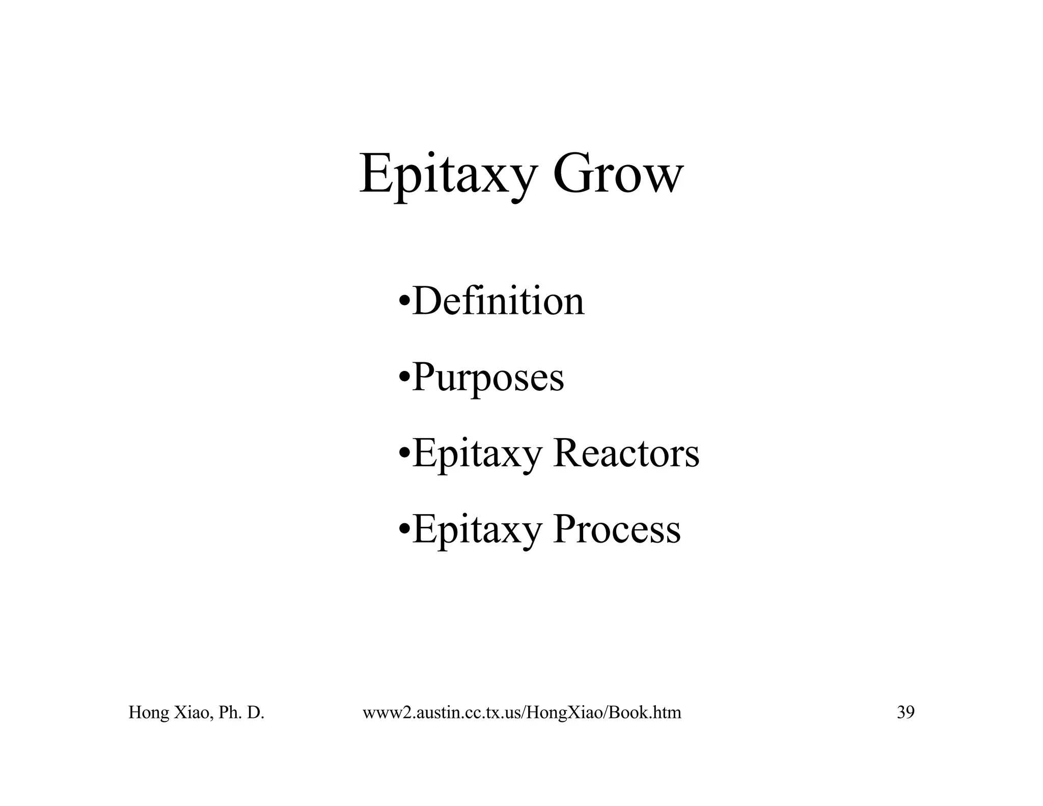 Hong Xiao, Ph. D. www2.austin.cc.tx.us/HongXiao/Book.htm 39
Epitaxy Grow
•Definition
•Purposes
•Epitaxy Reactors
•Epitaxy Process
 