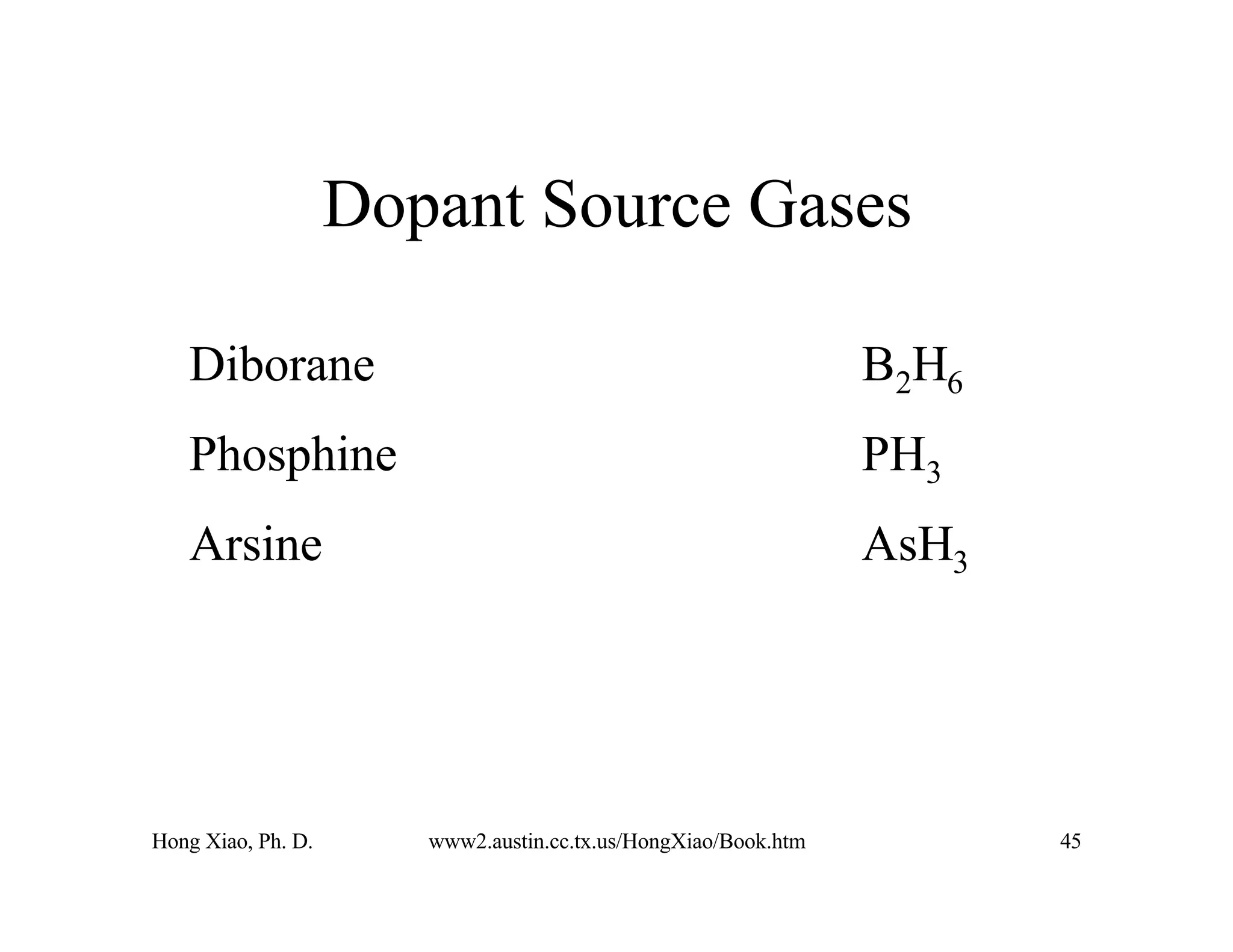 Hong Xiao, Ph. D. www2.austin.cc.tx.us/HongXiao/Book.htm 45
Dopant Source Gases
Diborane B2H6
Phosphine PH3
Arsine AsH3
 