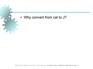 ©2007 John Wiley & Sons, Inc.  M P Groover, Fundamentals of Modern Manufacturing 3/eWhy convert from cal to J?