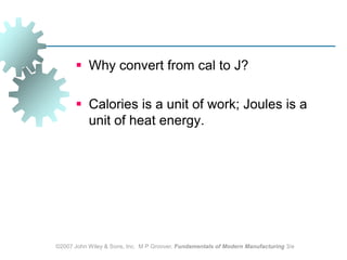 ©2007 John Wiley & Sons, Inc.  M P Groover, Fundamentals of Modern Manufacturing 3/eWhy convert from cal to J?Calories is a unit of work; Joules is a unit of heat energy.