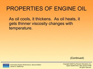 PROPERTIES OF ENGINE OIL As oil cools, it thickens.  As oil heats, it gets thinner viscosity changes with temperature. (Continued) 