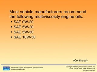 Most vehicle manufacturers recommend the following multiviscosity engine oils: SAE 0W-20 SAE 5W-20 SAE 5W-30 SAE 10W-30 (Continued) 