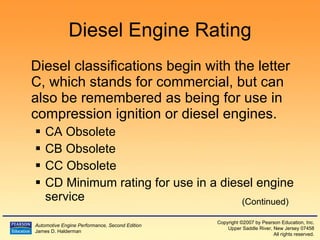 Diesel Engine Rating Diesel classifications begin with the letter C, which stands for commercial, but can also be remembered as being for use in compression ignition or diesel engines. CA Obsolete  CB Obsolete  CC Obsolete CD Minimum rating for use in a diesel engine service (Continued) 