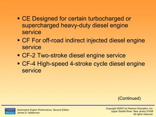 CE Designed for certain turbocharged or supercharged heavy-duty diesel engine service CF For off-road indirect injected diesel engine service CF-2 Two-stroke diesel engine service CF-4 High-speed 4-stroke cycle diesel engine service (Continued) 
