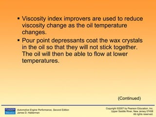 Viscosity index improvers are used to reduce viscosity change as the oil temperature changes. Pour point depressants coat the wax crystals in the oil so that they will not stick together.  The oil will then be able to flow at lower temperatures. (Continued) 