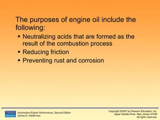The purposes of engine oil include the following:  Neutralizing acids that are formed as the result of the combustion process Reducing friction Preventing rust and corrosion 