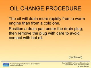 OIL CHANGE PROCEDURE The oil will drain more rapidly from a warm engine than from a cold one. Position a drain pan under the drain plug; then remove the plug with care to avoid contact with hot oil.  (Continued) 
