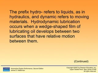 The prefix hydro- refers to liquids, as in hydraulics, and dynamic refers to moving materials.  Hydrodynamic lubrication occurs when a wedge-shaped film of lubricating oil develops between two surfaces that have relative motion between them. (Continued) 