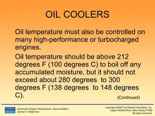 OIL COOLERS Oil temperature must also be controlled on many high-performance or turbocharged engines. Oil temperature should be above 212  degrees  F (100  degrees  C) to boil off any accumulated moisture, but it should not exceed about 280  degrees  to 300  degrees  F (138  degrees  to 148  degrees  C). (Continued) 