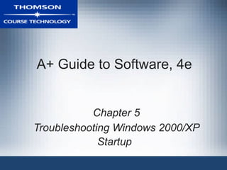 A+ Guide to Software, 4e
Chapter 5
Troubleshooting Windows 2000/XP
Startup
 