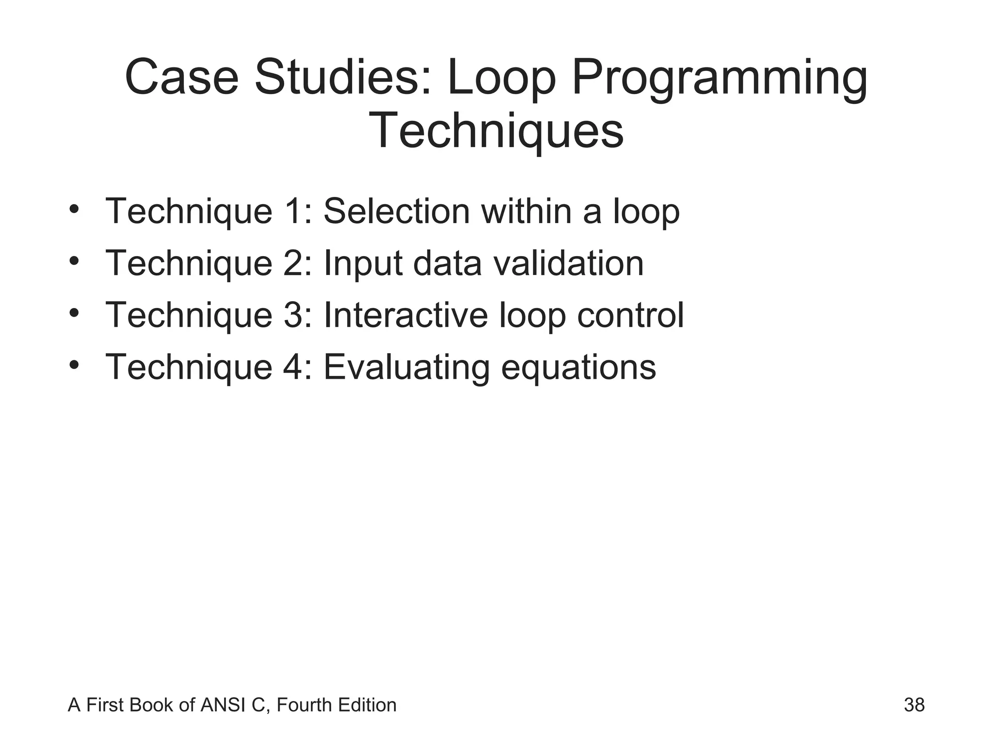 Case Studies: Loop Programming Techniques Technique 1: Selection within a loop Technique 2: Input data validation Technique 3: Interactive loop control Technique 4: Evaluating equations 