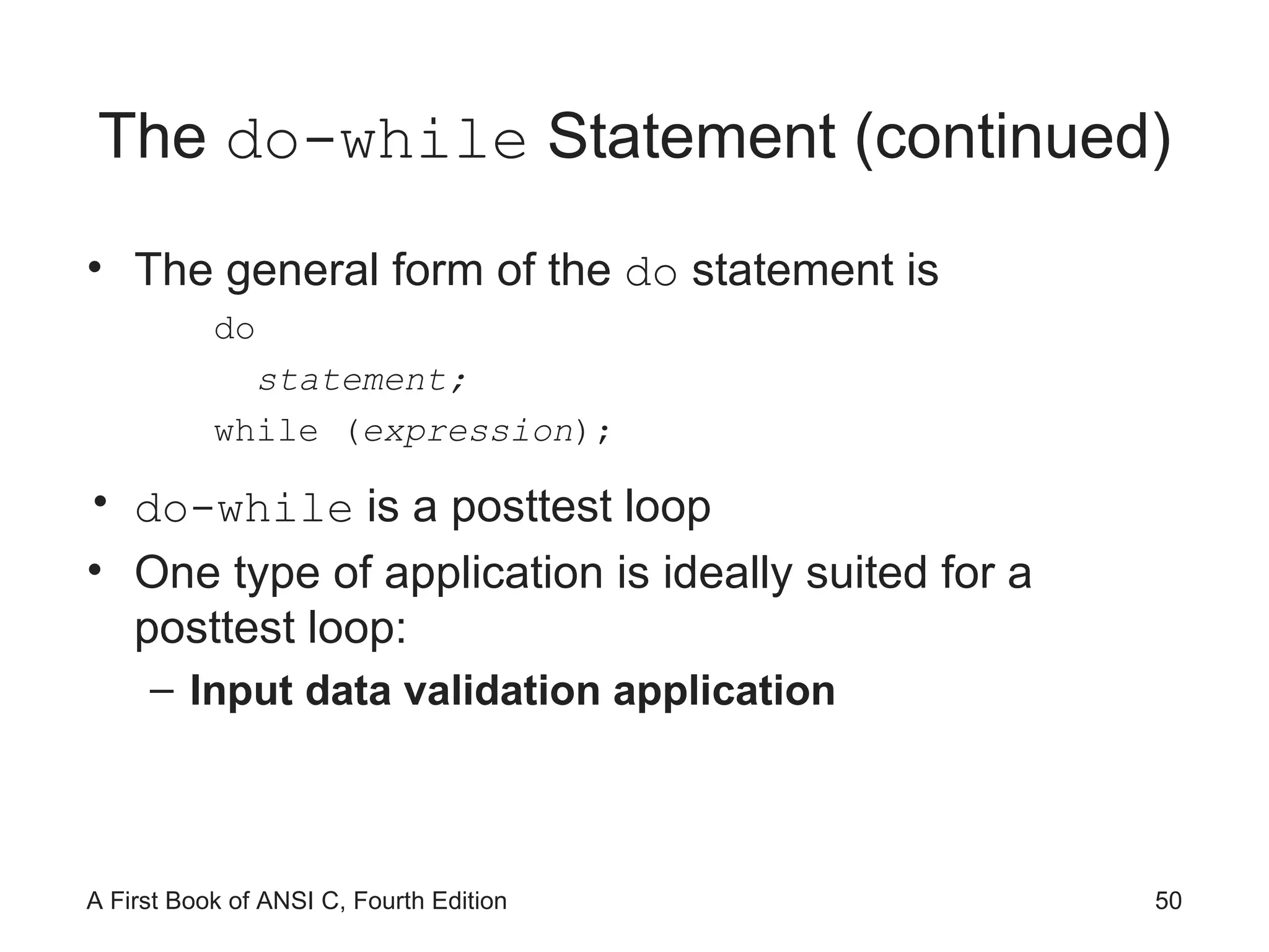 The  do-while  Statement (continued) The general form of the  do  statement is do statement; while ( expression ); do-while  is a posttest loop One type of application is ideally suited for a posttest loop: Input data validation application 