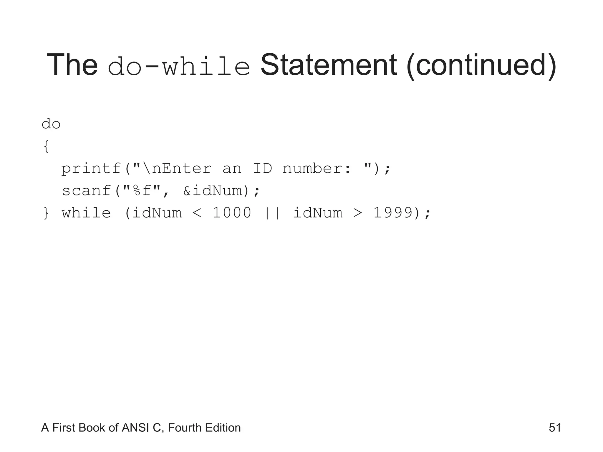The  do-while  Statement (continued) do { printf(&quot;\nEnter an ID number: &quot;); scanf(&quot;%f&quot;, &idNum); } while (idNum < 1000 || idNum > 1999); 