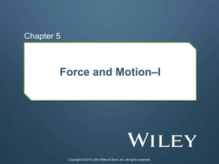 Force and Motion–I
Chapter 5
Copyright © 2014 John Wiley & Sons, Inc. All rights reserved.
 