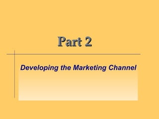 Part 2 Developing the Marketing Channel 