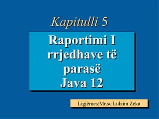 5- Raportimi I rrjedhave të parasë Java 12 Ligjërues:Mr.sc Lulzim Zeka Kapitulli  5 