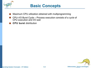 Basic Concepts Maximum CPU utilization obtained with multiprogramming CPU–I/O Burst Cycle – Process execution consists of a  cycle  of CPU execution and I/O wait CPU burst  distribution 