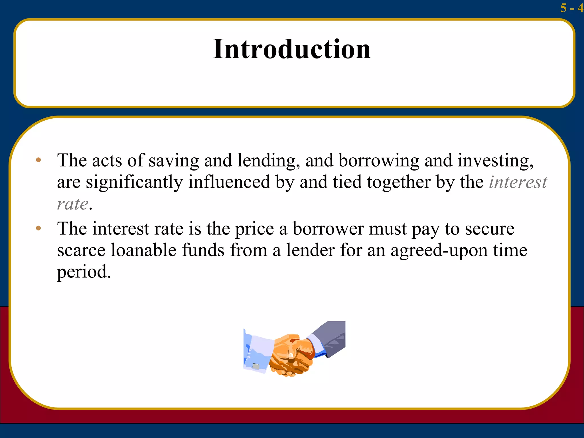 Introduction The acts of saving and lending, and borrowing and investing, are significantly influenced by and tied together by the  interest rate . The interest rate is the price a borrower must pay to secure scarce loanable funds from a lender for an agreed-upon time period.  