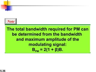 The total bandwidth required for PM can be determined from the bandwidth  and maximum amplitude of the modulating signal: B PM  = 2(1 + β)B. Note 