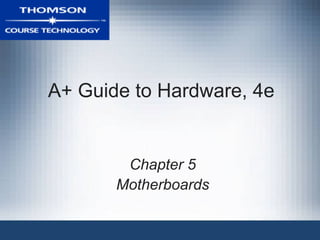 A+ Guide to Hardware, 4e


        Chapter 5
       Motherboards
 