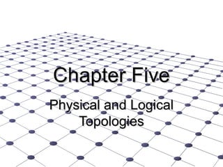 Chapter Five
Physical and Logical
    Topologies
 