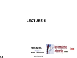 LECTURE-5




        REFERENCE:
             Chapter 5
        Analog Transmission


            www.fida.com.bd
5.1
 