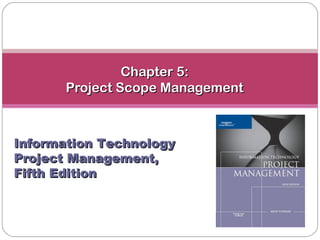Chapter 5:
       Project Scope Management



Information Technology
Project Management,
Fifth Edition
 