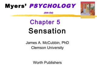 Myers’ PSYCHOLOGY
              (6th Ed)



       Chapter 5
      Sensation
     James A. McCubbin, PhD
       Clemson University


        Worth Publishers
 