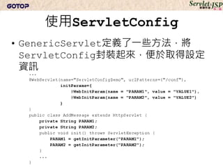 使用ServletConfig
• 如果web.xml中的設定要覆蓋標註設定，
  <servlet-name>的設定必須與
  @WebServlet的name屬性相同
• 如果不設定name屬性，預設是類別完整名稱
 